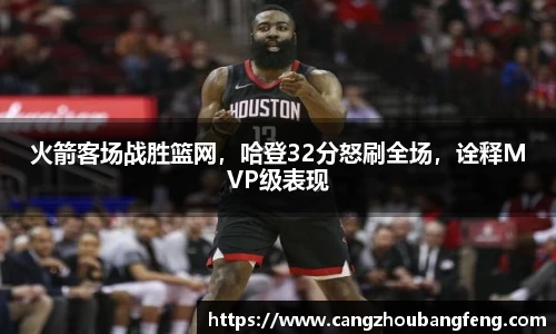 火箭客场战胜篮网，哈登32分怒刷全场，诠释MVP级表现