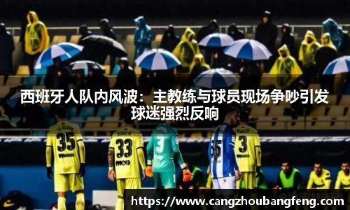 西班牙人队内风波：主教练与球员现场争吵引发球迷强烈反响