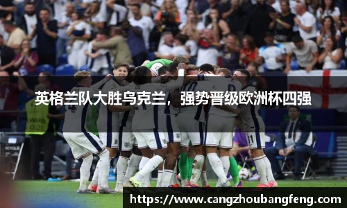 英格兰队大胜乌克兰，强势晋级欧洲杯四强