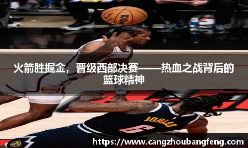 火箭胜掘金，晋级西部决赛——热血之战背后的篮球精神