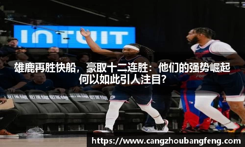 雄鹿再胜快船，豪取十二连胜：他们的强势崛起何以如此引人注目？