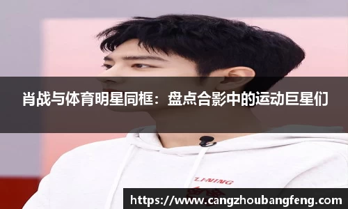 肖战与体育明星同框：盘点合影中的运动巨星们