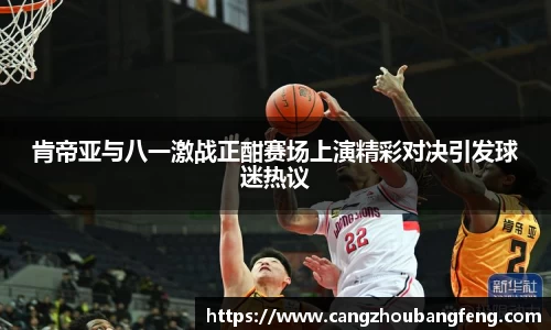 肯帝亚与八一激战正酣赛场上演精彩对决引发球迷热议
