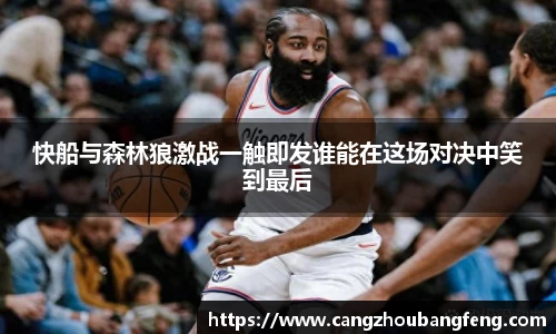 快船与森林狼激战一触即发谁能在这场对决中笑到最后