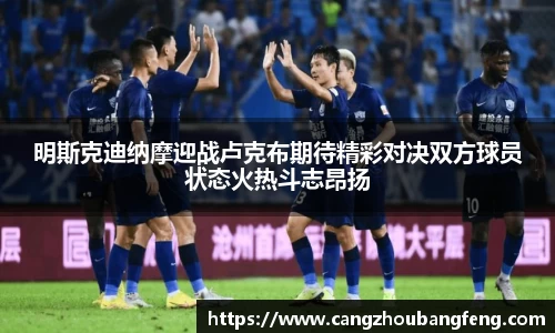 明斯克迪纳摩迎战卢克布期待精彩对决双方球员状态火热斗志昂扬